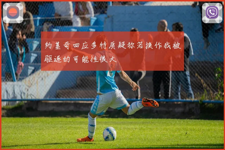 约基奇回应多特质疑称若换作我被驱逐的可能性很大