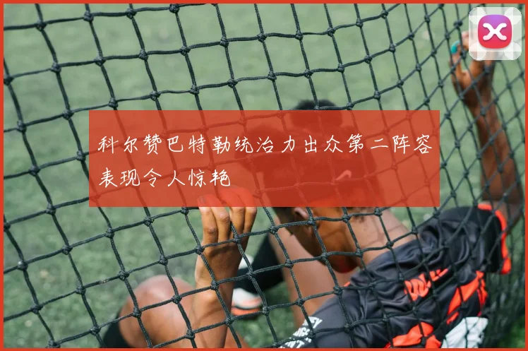 科尔赞巴特勒统治力出众第二阵容表现令人惊艳
