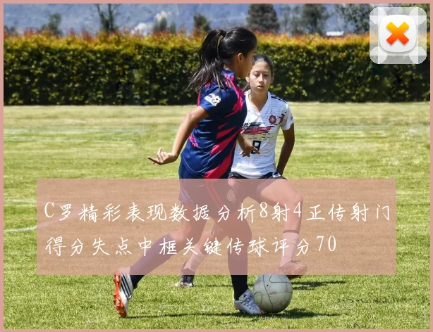 C罗精彩表现数据分析8射4正传射门得分失点中框关键传球评分70