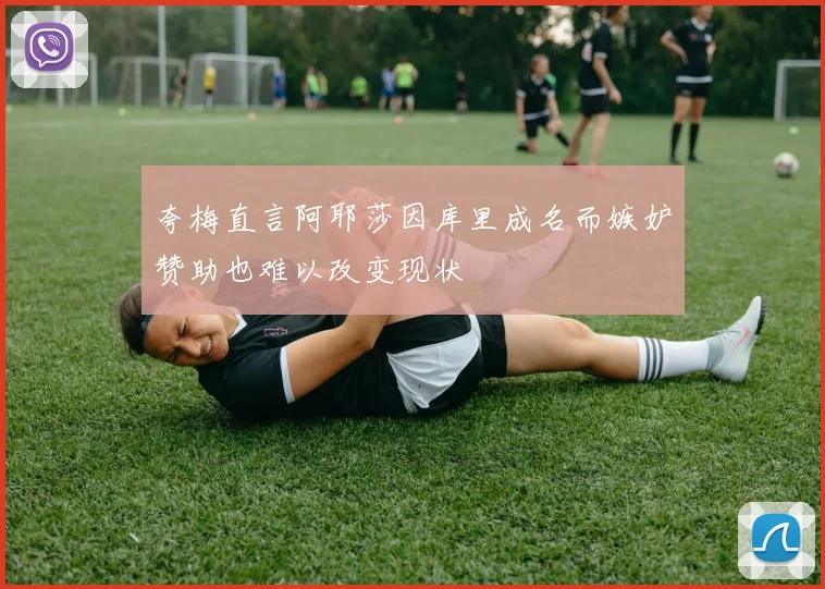 夸梅直言阿耶莎因库里成名而嫉妒赞助也难以改变现状