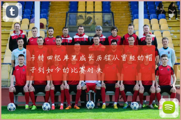 卡特回忆库里成长历程从曾经的帽子到如今的比赛对决
