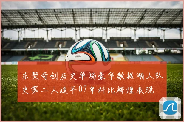 东契奇创历史单场豪华数据湖人队史第二人追平07年科比辉煌表现