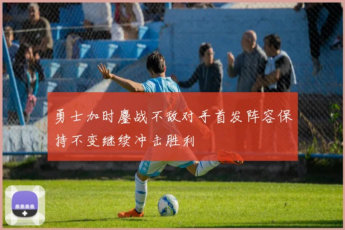 勇士加时鏖战不敌对手首发阵容保持不变继续冲击胜利