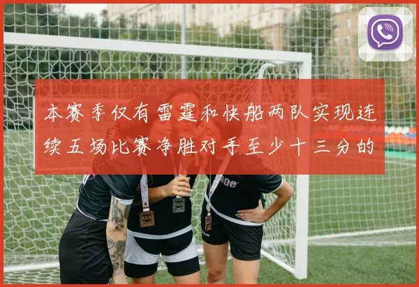 本赛季仅有雷霆和快船两队实现连续五场比赛净胜对手至少十三分的壮举
