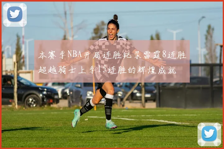 本赛季NBA开局连胜纪录雷霆8连胜超越骑士上季15连胜的辉煌成就