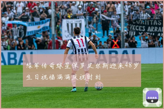 绿军传奇球星保罗皮尔斯迎来48岁生日祝福满满庆祝时刻
