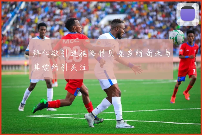 拜仁欲引进施洛特贝克多特尚未与其续约引关注