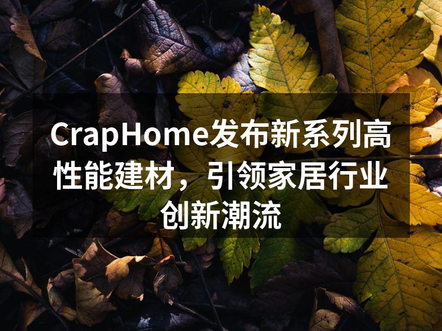 CrapHome发布新系列高性能建材，引领家居行业创新潮流