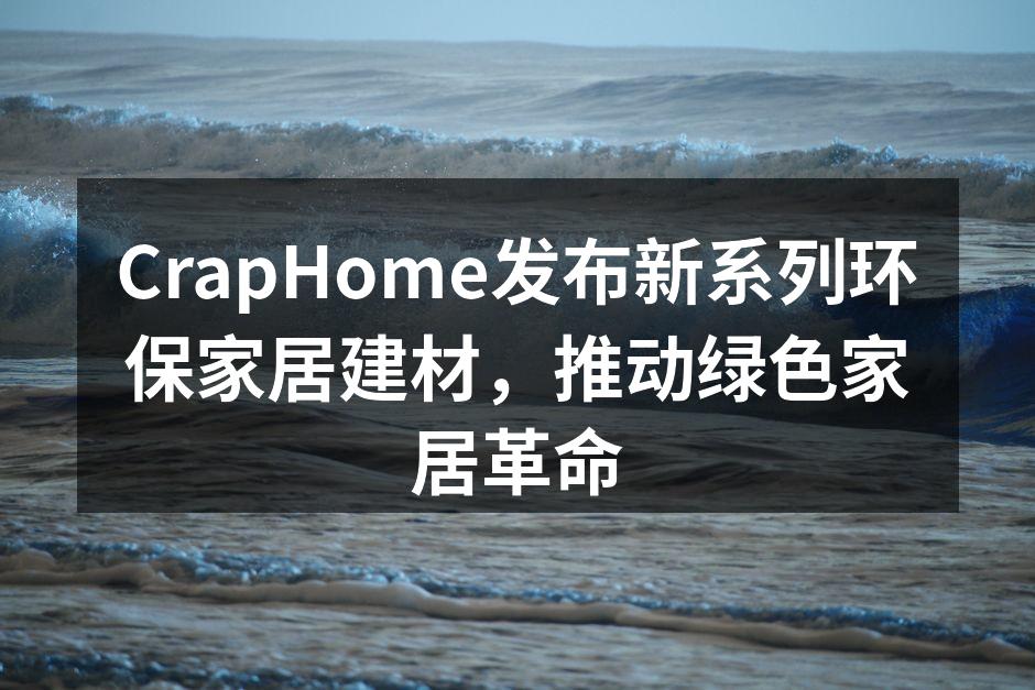 CrapHome发布新系列环保家居建材，推动绿色家居革命